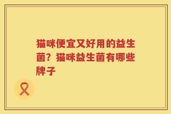 猫咪便宜又好用的益生菌？猫咪益生菌有哪些牌子