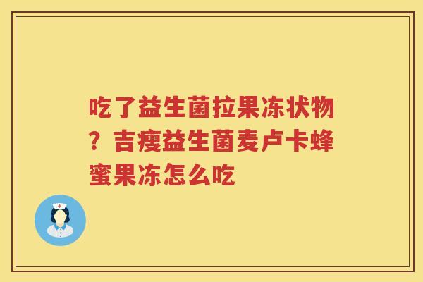 吃了益生菌拉果冻状物？吉瘦益生菌麦卢卡蜂蜜果冻怎么吃