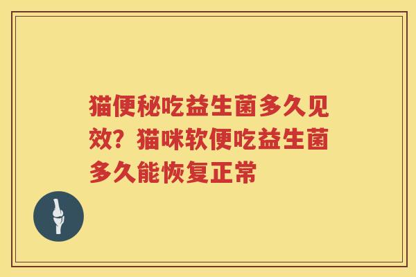猫便秘吃益生菌多久见效？猫咪软便吃益生菌多久能恢复正常