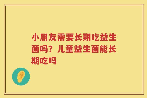 小朋友需要长期吃益生菌吗？儿童益生菌能长期吃吗
