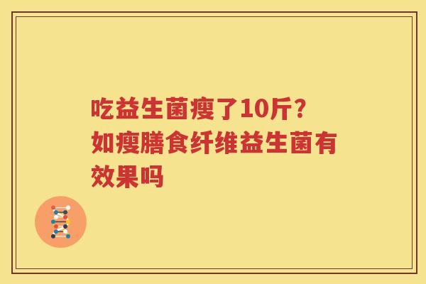 吃益生菌瘦了10斤？如瘦膳食纤维益生菌有效果吗