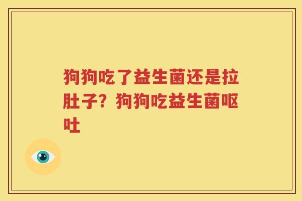 狗狗吃了益生菌还是拉肚子？狗狗吃益生菌呕吐