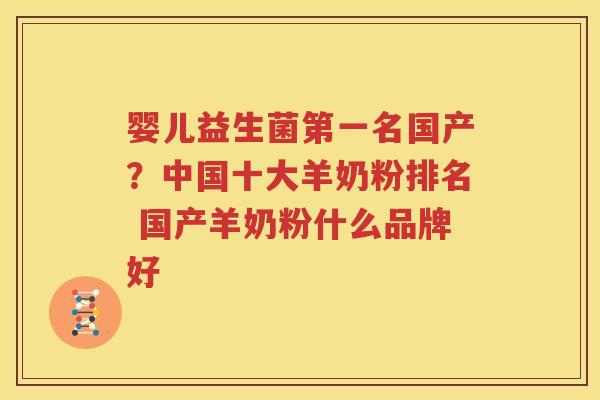 婴儿益生菌第一名国产？中国十大羊奶粉排名 国产羊奶粉什么品牌好