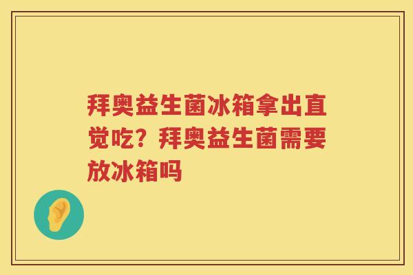 拜奥益生菌冰箱拿出直觉吃？拜奥益生菌需要放冰箱吗