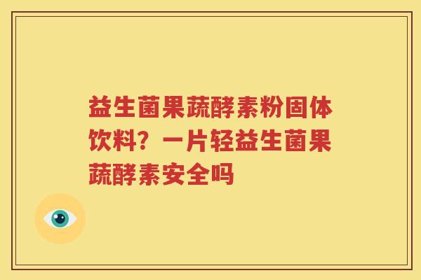 益生菌果蔬酵素粉固体饮料？一片轻益生菌果蔬酵素安全吗