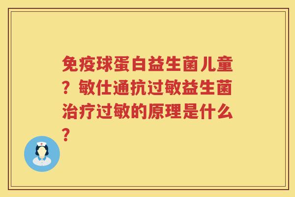 免疫球蛋白益生菌儿童？敏仕通抗过敏益生菌治疗过敏的原理是什么？