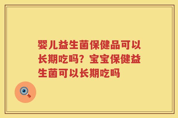 婴儿益生菌保健品可以长期吃吗？宝宝保健益生菌可以长期吃吗