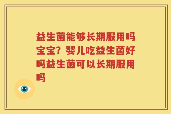 益生菌能够长期服用吗宝宝？婴儿吃益生菌好吗益生菌可以长期服用吗