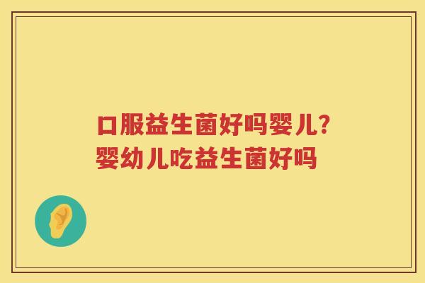 口服益生菌好吗婴儿？婴幼儿吃益生菌好吗