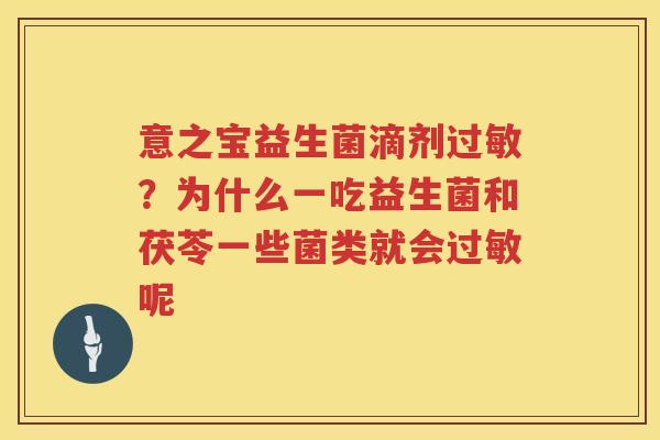 意之宝益生菌滴剂过敏？为什么一吃益生菌和茯苓一些菌类就会过敏呢