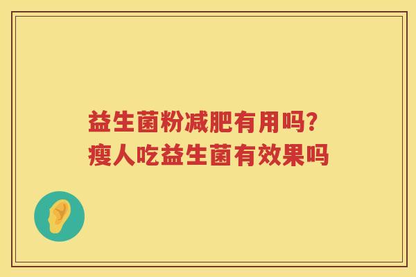 益生菌粉减肥有用吗？瘦人吃益生菌有效果吗