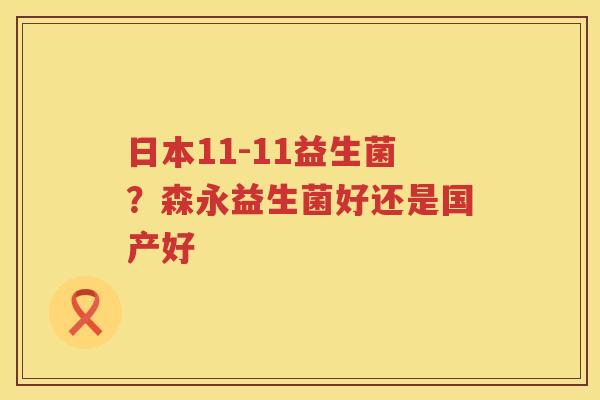 日本11-11益生菌？森永益生菌好还是国产好