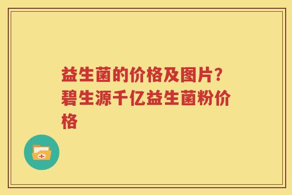 益生菌的价格及图片？碧生源千亿益生菌粉价格