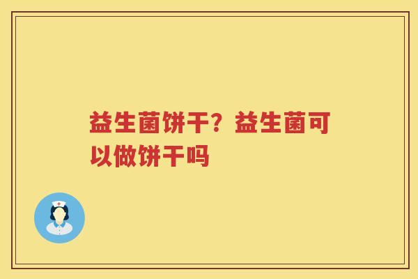 益生菌饼干？益生菌可以做饼干吗