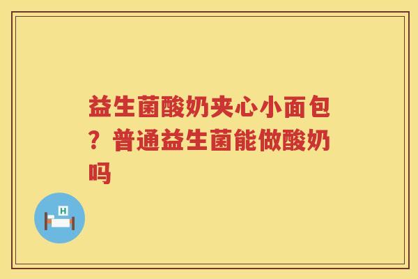 益生菌酸奶夹心小面包？普通益生菌能做酸奶吗