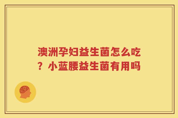 澳洲孕妇益生菌怎么吃？小蓝腰益生菌有用吗
