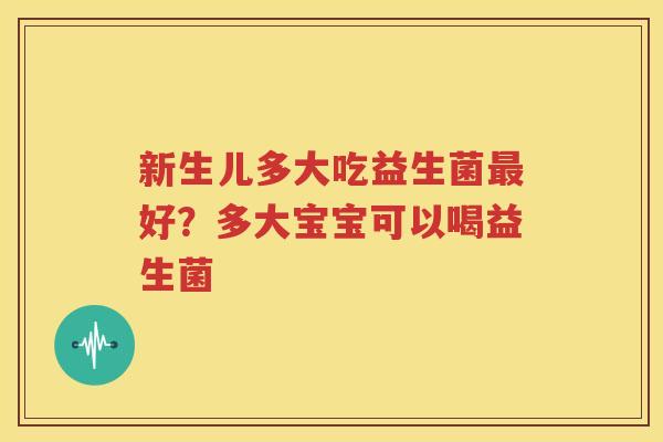 新生儿多大吃益生菌最好？多大宝宝可以喝益生菌