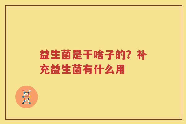 益生菌是干啥子的？补充益生菌有什么用