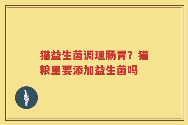 猫益生菌调理肠胃？猫粮里要添加益生菌吗