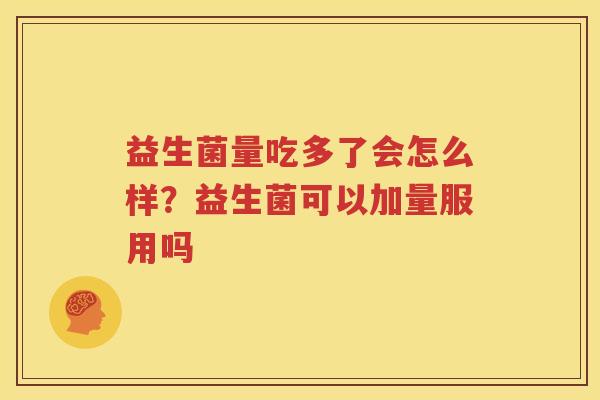 益生菌量吃多了会怎么样？益生菌可以加量服用吗