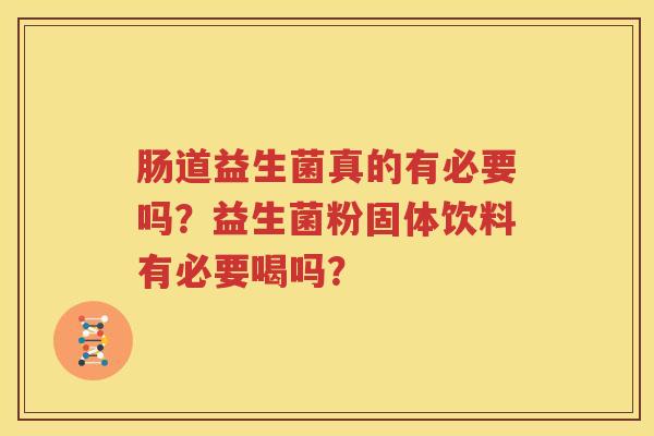 肠道益生菌真的有必要吗？益生菌粉固体饮料有必要喝吗？