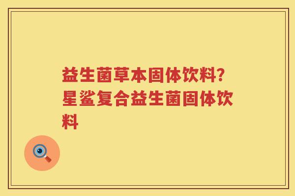 益生菌草本固体饮料？星鲨复合益生菌固体饮料