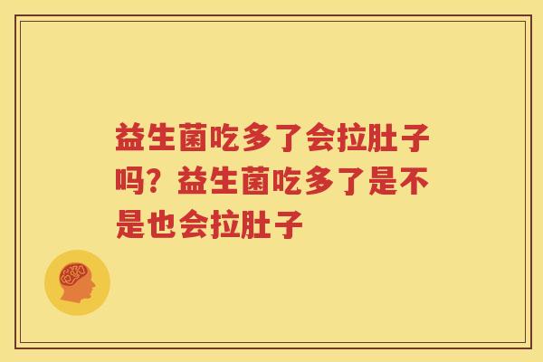 益生菌吃多了会拉肚子吗？益生菌吃多了是不是也会拉肚子
