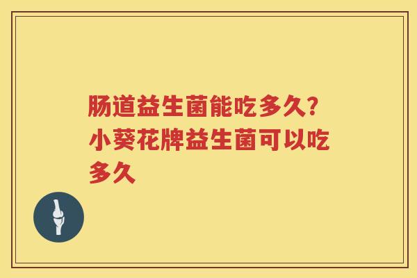 肠道益生菌能吃多久？小葵花牌益生菌可以吃多久