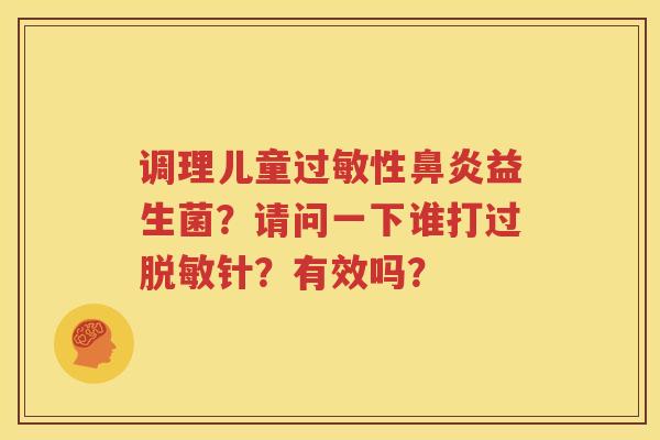 调理儿童过敏性鼻炎益生菌？请问一下谁打过脱敏针？有效吗？