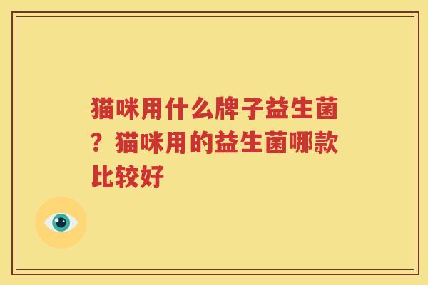 猫咪用什么牌子益生菌？猫咪用的益生菌哪款比较好