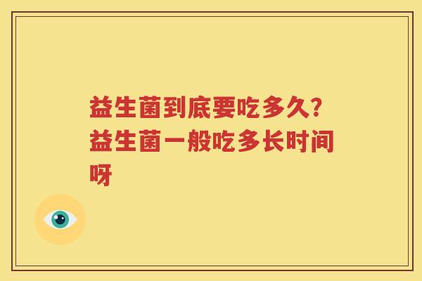 益生菌到底要吃多久？益生菌一般吃多长时间呀