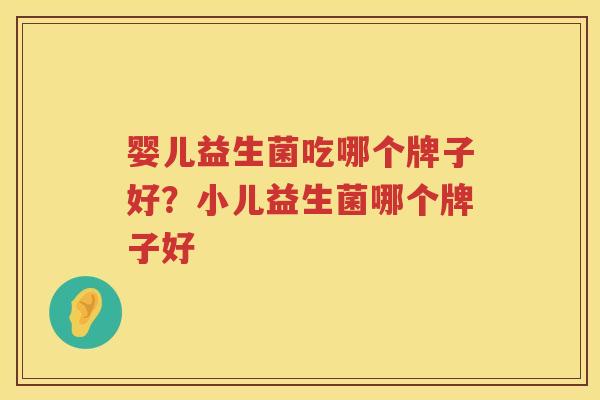 婴儿益生菌吃哪个牌子好？小儿益生菌哪个牌子好