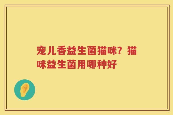 宠儿香益生菌猫咪？猫咪益生菌用哪种好