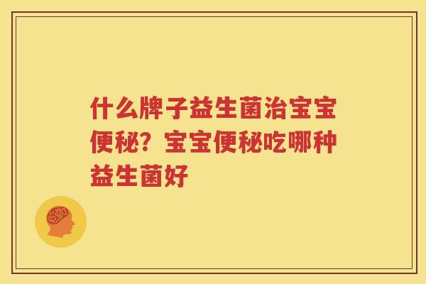 什么牌子益生菌治宝宝便秘？宝宝便秘吃哪种益生菌好