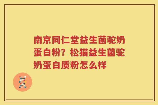 南京同仁堂益生菌驼奶蛋白粉？松猫益生菌驼奶蛋白质粉怎么样