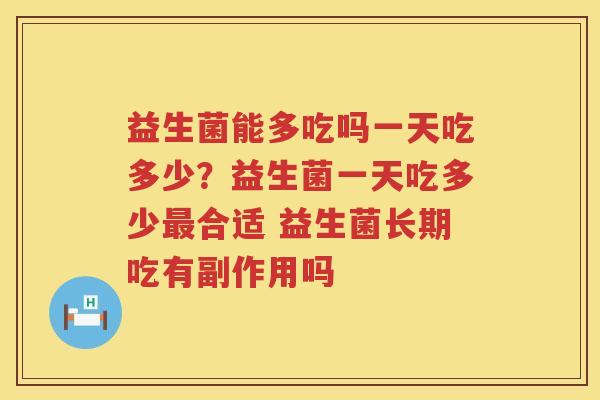 益生菌能多吃吗一天吃多少？益生菌一天吃多少最合适 益生菌长期吃有副作用吗