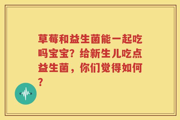 草莓和益生菌能一起吃吗宝宝？给新生儿吃点益生菌，你们觉得如何？