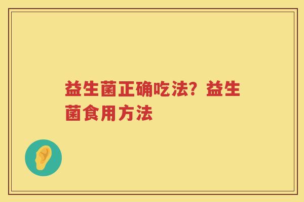 益生菌正确吃法？益生菌食用方法