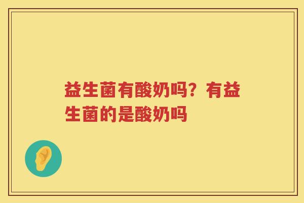 益生菌有酸奶吗？有益生菌的是酸奶吗