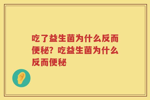 吃了益生菌为什么反而便秘？吃益生菌为什么反而便秘