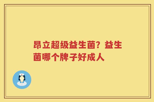 昂立超级益生菌？益生菌哪个牌子好成人
