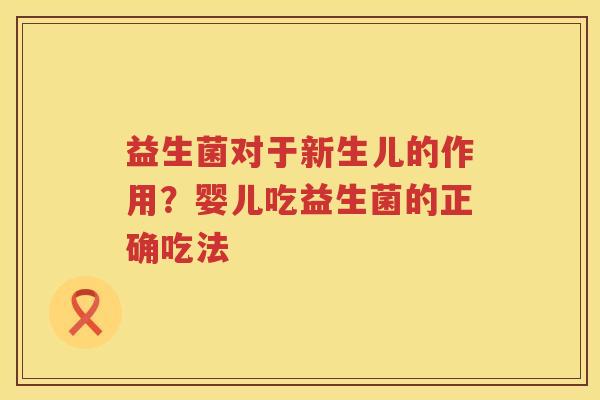 益生菌对于新生儿的作用？婴儿吃益生菌的正确吃法