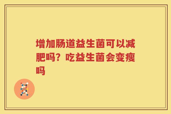 增加肠道益生菌可以减肥吗？吃益生菌会变瘦吗