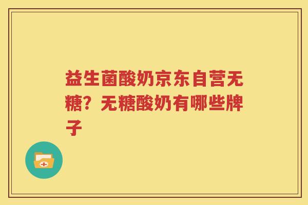 益生菌酸奶京东自营无糖？无糖酸奶有哪些牌子