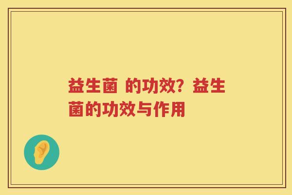 益生菌 的功效？益生菌的功效与作用