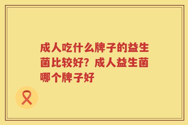 成人吃什么牌子的益生菌比较好？成人益生菌哪个牌子好