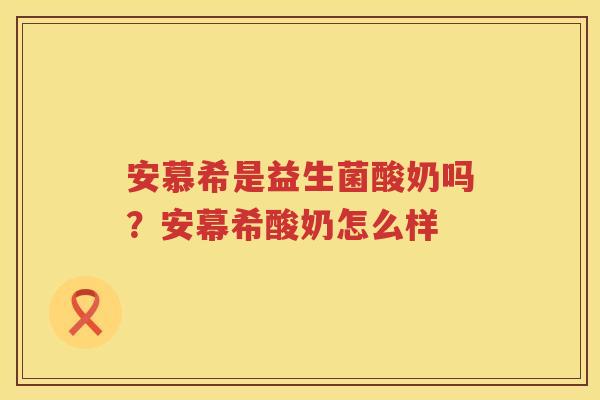 安慕希是益生菌酸奶吗？安幕希酸奶怎么样