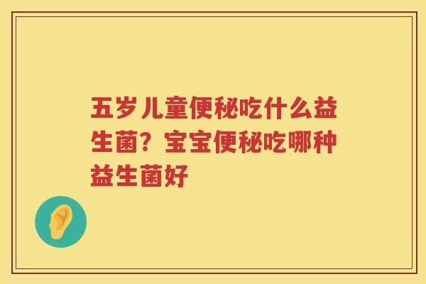 五岁儿童便秘吃什么益生菌？宝宝便秘吃哪种益生菌好