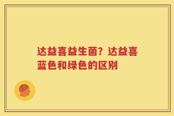 达益喜益生菌？达益喜蓝色和绿色的区别