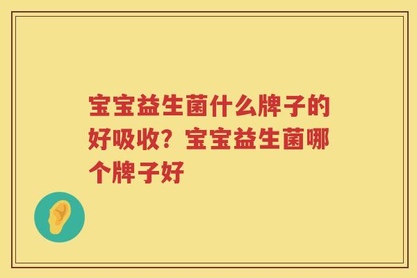 宝宝益生菌什么牌子的好吸收？宝宝益生菌哪个牌子好